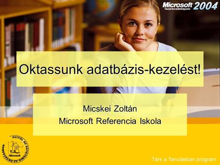 Oktassunk adatbázis-kezelést! Micskei Zoltán Microsoft Referencia Iskola.