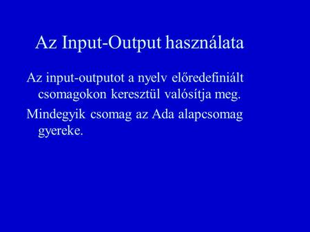 Az Input-Output használata Az input-outputot a nyelv előredefiniált csomagokon keresztül valósítja meg. Mindegyik csomag az Ada alapcsomag gyereke.