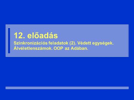 12. előadás Szinkronizációs feladatok (2). Védett egységek. Álvéletlenszámok. OOP az Adában.