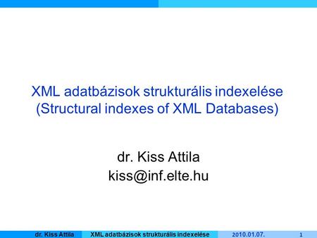 Master Informatique 20 10. 01. 07. 1 dr. Kiss AttilaXML adatbázisok strukturális indexelése XML adatbázisok strukturális indexelése (Structural indexes.