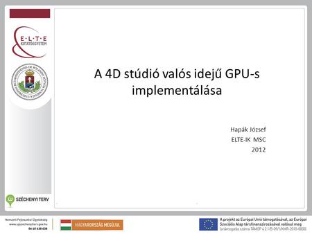A 4D stúdió valós idejű GPU-s implementálása Hapák József ELTE-IK MSC 2012.