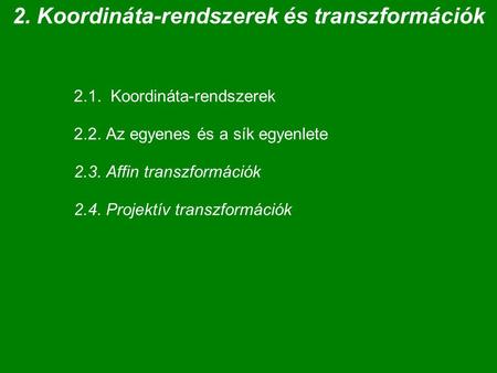 2. Koordináta-rendszerek és transzformációk 2.1. Koordináta-rendszerek 2.2. Az egyenes és a sík egyenlete 2.3. Affin transzformációk 2.4. Projektív transzformációk.