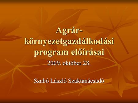Agrár- környezetgazdálkodási program előírásai 2009. október.28. Szabó László Szaktanácsadó.