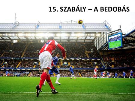 15. SZABÁLY – A BEDOBÁS. A bedobás a játék újrakezdésének egyik módja. Bedobást kell ítélni annak a csapatnak a javára, amelyiknek ellenfele utoljára.