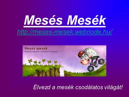 Mesés Mesék http://meses-mesek.webnode.hu/ Élvezd a mesék csodálatos világát!
