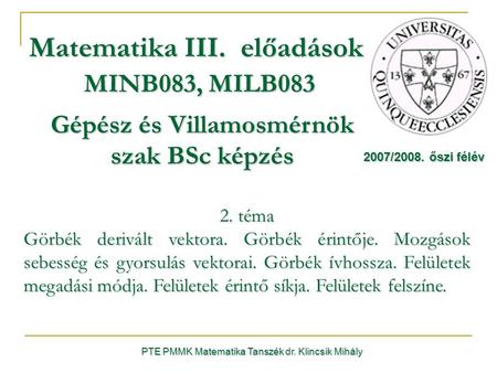 PTE PMMK Matematika Tanszék dr. Klincsik Mihály Matematika III. előadások MINB083, MILB083 Gépész és Villamosmérnök szak BSc képzés 2007/2008. őszi félév.