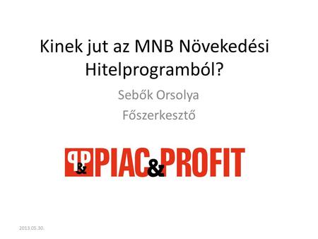 Kinek jut az MNB Növekedési Hitelprogramból? Sebők Orsolya Főszerkesztő 2013.05.30.