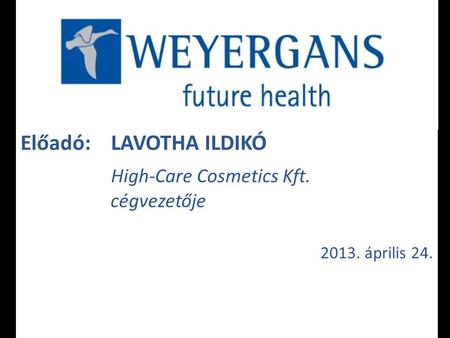 Előadó: LAVOTHA ILDIKÓ High-Care Cosmetics Kft. cégvezetője 2013. április 24.