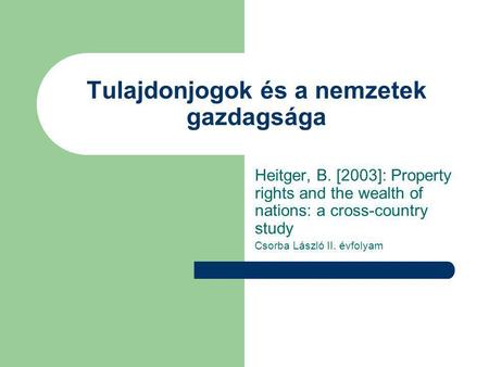 Tulajdonjogok és a nemzetek gazdagsága Heitger, B. [2003]: Property rights and the wealth of nations: a cross-country study Csorba László II. évfolyam.