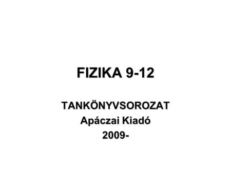 FIZIKA 9-12 TANKÖNYVSOROZAT Apáczai Kiadó 2009-. A KERETTANTERV javasolt éves óraszámai 9101112 1.változat 55,57492,5- szabad --55,564 2.változat 55,57474-