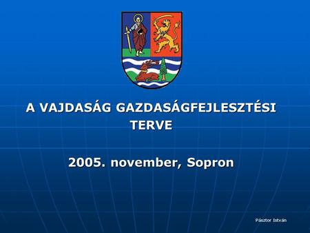 A VAJDASÁG GAZDASÁGFEJLESZTÉSI TERVE 2005. november, Sopron Pásztor István.