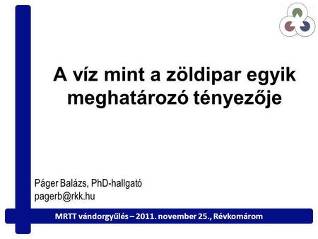 A víz mint a zöldipar egyik meghatározó tényezője Páger Balázs, PhD-hallgató MRTT vándorgyűlés – 2011. november 25., Révkomárom.