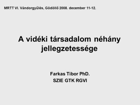 A vidéki társadalom néhány jellegzetessége Farkas Tibor PhD. SZIE GTK RGVI MRTT VI. Vándorgyűlés, Gödöllő 2008. december 11-12.