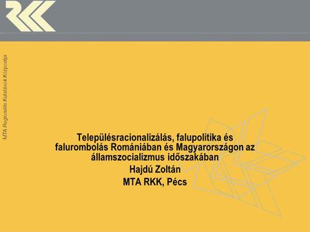 MTA Regionális Kutatások Központja Településracionalizálás, falupolitika és falurombolás Romániában és Magyarországon az államszocializmus időszakában.