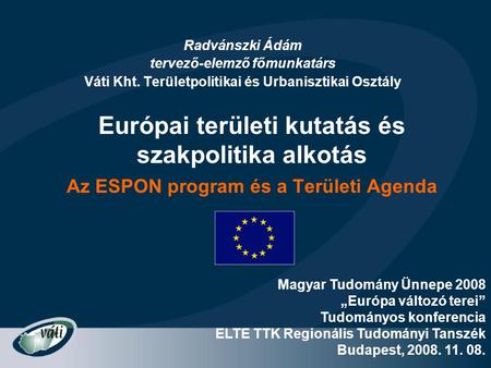 Európai területi kutatás és szakpolitika alkotás Az ESPON program és a Területi Agenda Radvánszki Ádám tervező-elemző főmunkatárs Váti Kht. Területpolitikai.