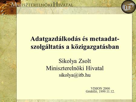 . Adatgazdálkodás és metaadat- szolgáltatás a közigazgatásban Sikolya Zsolt Miniszterelnöki Hivatal VISION 2000 Gödöllő, 1999.11.12.