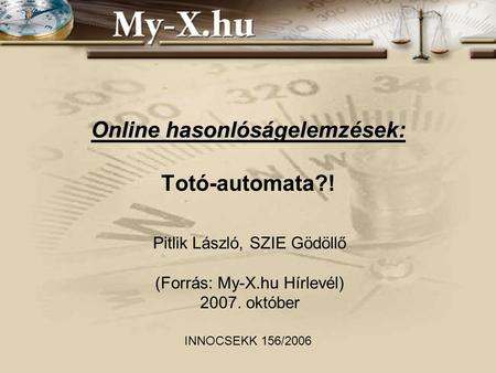 Online hasonlóságelemzések: Online hasonlóságelemzések: Totó-automata?! Pitlik László, SZIE Gödöllő (Forrás: My-X.hu Hírlevél) 2007. október INNOCSEKK.