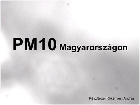 PM10 Magyarországon Készítette: Kökényesi András.