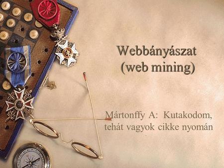 Webbányászat (web mining) Mártonffy A: Kutakodom, tehát vagyok cikke nyomán.