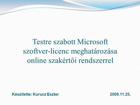 Testre szabott Microsoft szoftver-licenc meghatározása online szakértői rendszerrel Készítette: Kurucz Eszter2009.11.25.