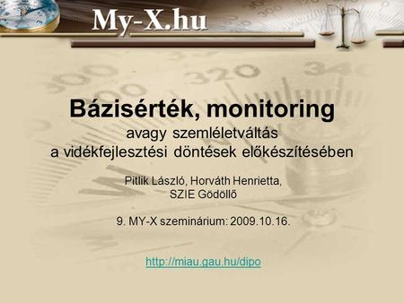 Bázisérték, monitoring avagy szemléletváltás a vidékfejlesztési döntések előkészítésében Pitlik László, Horváth Henrietta, SZIE Gödöllő 9. MY-X szeminárium: