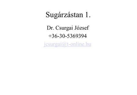 Dr. Csurgai József +36-30-5369394 jcsurgai@t-online.hu Sugárzástan 1. Dr. Csurgai József +36-30-5369394 jcsurgai@t-online.hu.