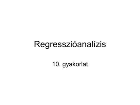 Regresszióanalízis 10. gyakorlat.