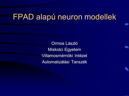 FPAD alapú neuron modellek Ormos László Miskolci Egyetem Villamosmérnöki Intézet Automatizálási Tanszék.
