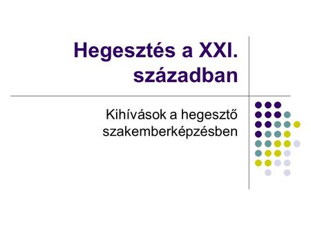 Hegesztés a XXI. században Kihívások a hegesztő szakemberképzésben.