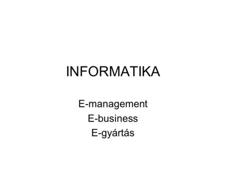 INFORMATIKA E-management E-business E-gyártás. Információ alapú gazdálkodás E-management E-business E-gyártás – E-minőségirányítás.