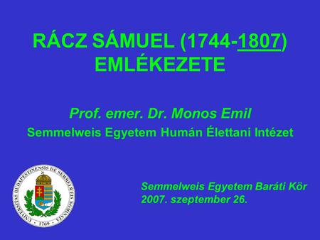 RÁCZ SÁMUEL (1744-1807) EMLÉKEZETE Prof. emer. Dr. Monos Emil Semmelweis Egyetem Humán Élettani Intézet Semmelweis Egyetem Baráti Kör 2007. szeptember.