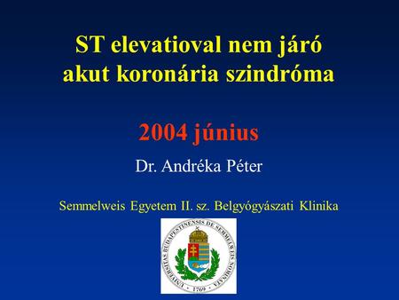 ST elevatioval nem járó akut koronária szindróma 2004 június Dr. Andréka Péter Semmelweis Egyetem II. sz. Belgyógyászati Klinika.