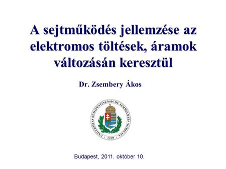 A sejtműködés jellemzése az elektromos töltések, áramok változásán keresztül Dr. Zsembery Ákos Budapest, 2011. október 10.