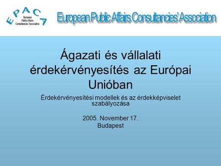 Ágazati és vállalati érdekérvényesítés az Európai Unióban Érdekérvényesítési modellek és az érdekképviselet szabályozása 2005. November 17. Budapest.