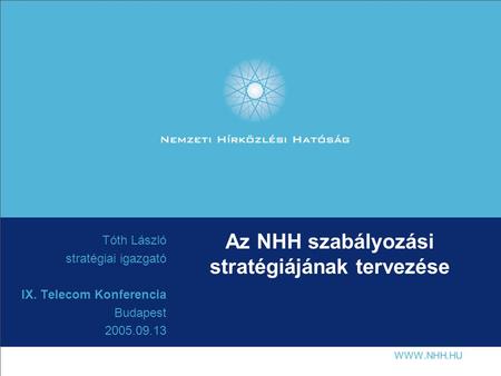 Az NHH szabályozási stratégiájának tervezése Tóth László stratégiai igazgató IX. Telecom Konferencia Budapest 2005.09.13.