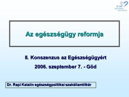 Az egészségügy reformja Dr. Rapi Katalin egészségpolitikai szakállamtitkár II. Konszenzus az Egészségügyért 2006. szeptember 7. - Göd.