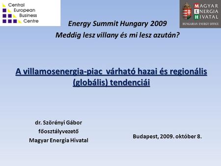 A villamosenergia-piac várható hazai és regionális (globális) tendenciái dr. Szörényi Gábor főosztályvezető Magyar Energia Hivatal Budapest, 2009. október.