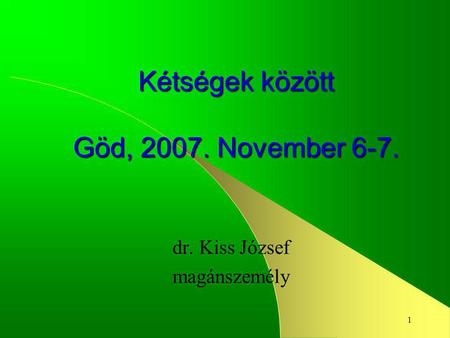 1 Kétségek között Göd, 2007. November 6-7. dr. Kiss József magánszemély.