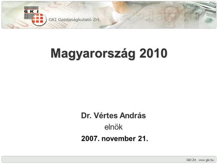 GKI Zrt., www.gki.hu Magyarország 2010 Dr. Vértes András elnök 2007. november 21.
