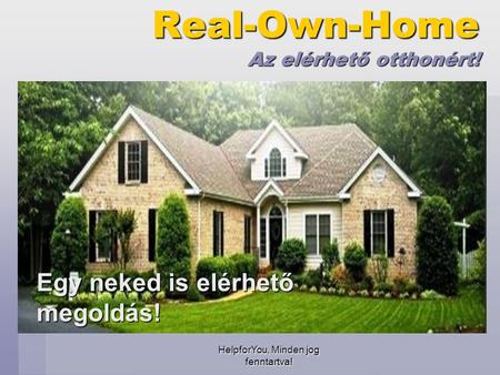 HelpforYou, Minden jog fenntartva! Real-Own-Home Az elérhető otthonért! Egy neked is elérhető megoldás!