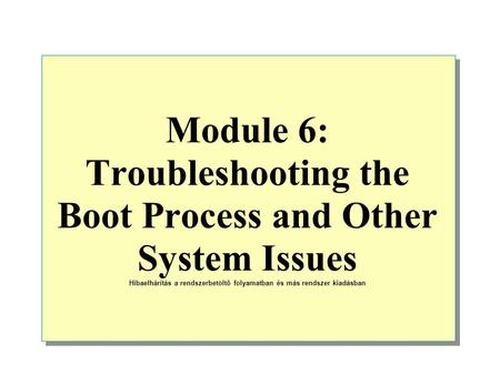 Module 6: Troubleshooting the Boot Process and Other System Issues Hibaelhárítás a rendszerbetöltő folyamatban és más rendszer kiadásban.