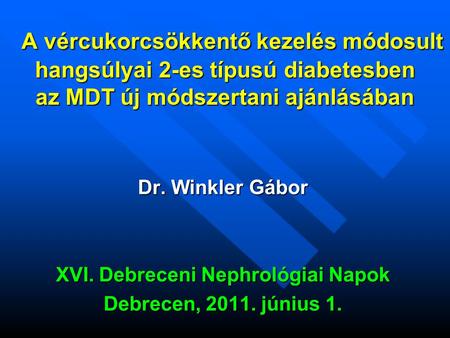 A vércukorcsökkentő kezelés módosult hangsúlyai 2-es típusú diabetesben az MDT új módszertani ajánlásában Dr. Winkler Gábor XVI. Debreceni Nephrológiai.