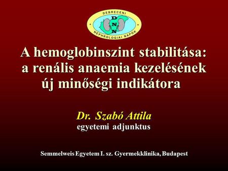 A hemoglobinszint stabilitása: a renális anaemia kezelésének új minőségi indikátora Dr. Szabó Attila egyetemi adjunktus Semmelweis Egyetem I. sz. Gyermekklinika,