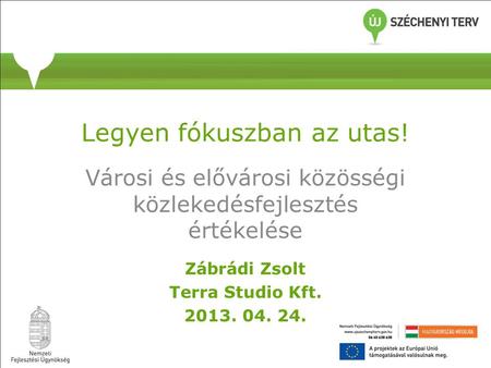 Legyen fókuszban az utas! Városi és elővárosi közösségi közlekedésfejlesztés értékelése Zábrádi Zsolt Terra Studio Kft. 2013. 04. 24.