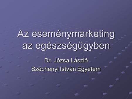Az eseménymarketing az egészségügyben Dr. Józsa László Széchenyi István Egyetem.