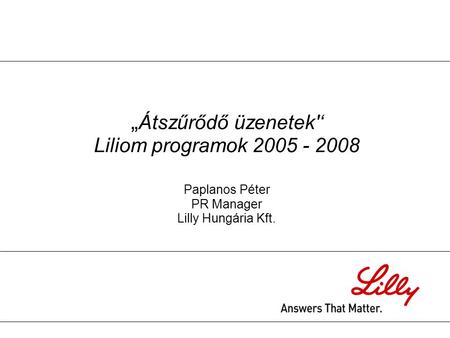 „ Átszűrődő üzenetek'‘ Liliom programok 2005 - 2008 Paplanos Péter PR Manager Lilly Hungária Kft.