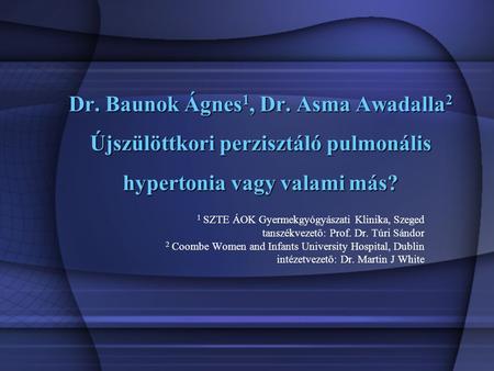 Dr. Baunok Ágnes1, Dr. Asma Awadalla2 Újszülöttkori perzisztáló pulmonális hypertonia vagy valami más? 1 SZTE ÁOK Gyermekgyógyászati Klinika, Szeged tanszékvezető: