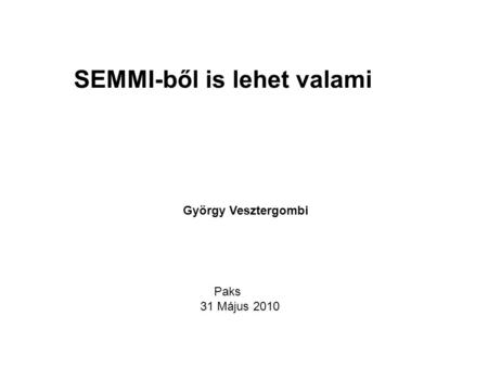 Paks 31 Május 2010 György Vesztergombi SEMMI-ből is lehet valami.