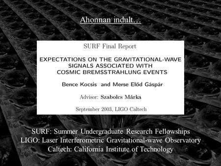 Ahonnan indult… SURF: Summer Undergraduate Research Fellowships LIGO: Laser Interferometric Gravitational-wave Observatory Caltech: California Institute.