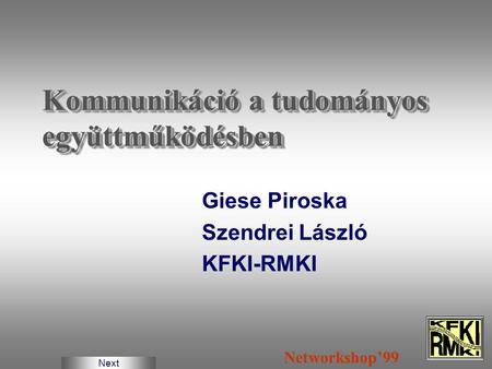 Kommunikáció a tudományos együttműködésben Giese Piroska Szendrei László KFKI-RMKI Networkshop’99 Next.